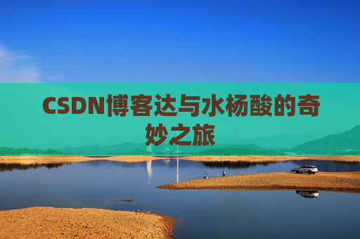 CSDN博客达与水杨酸的奇妙之旅
